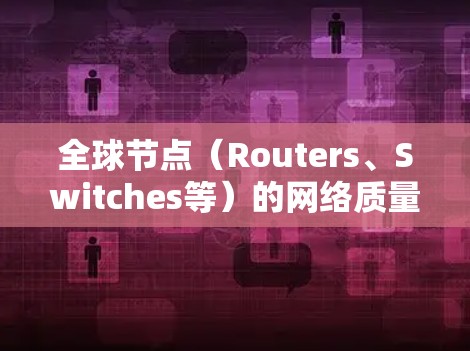 全球节点（Routers、Switches等）的网络质量测试方法是确保网络运行稳定、可靠的关键步骤。以下是一些常用的测试方法