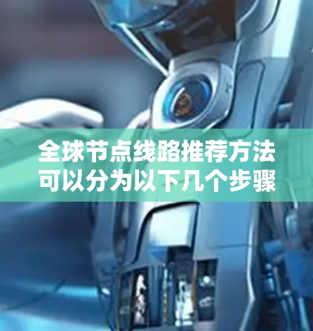 全球节点线路推荐方法可以分为以下几个步骤，帮助您选择最适合的线路