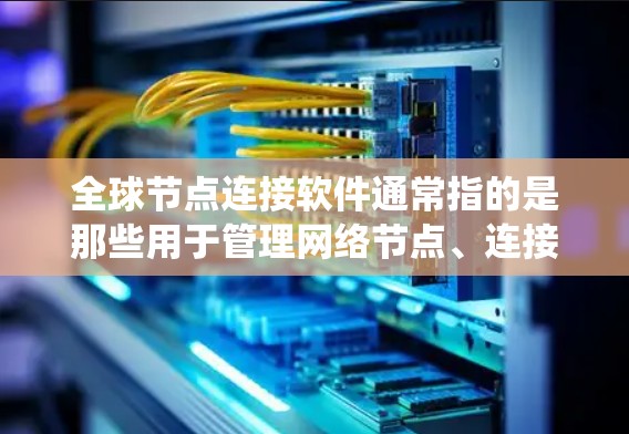 全球节点连接软件通常指的是那些用于管理网络节点、连接资源和实现全球节点连接的工具或系统。这些软件可能用于构建大规模网络、优化资源分配、管理网络流量等。以下是一些可能的全球节点连接软件及其功能