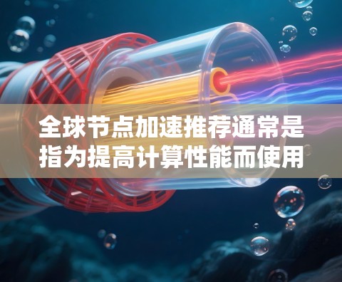 全球节点加速推荐通常是指为提高计算性能而使用的硬件加速器。这些加速器主要用于处理高计算需求的任务，如AI训练、科学计算、图形渲染等。以下是一些全球知名的加速器推荐，涵盖不同的应用场景和性能特点