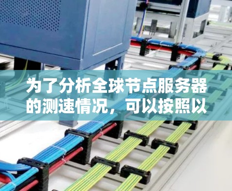 为了分析全球节点服务器的测速情况，可以按照以下步骤进行