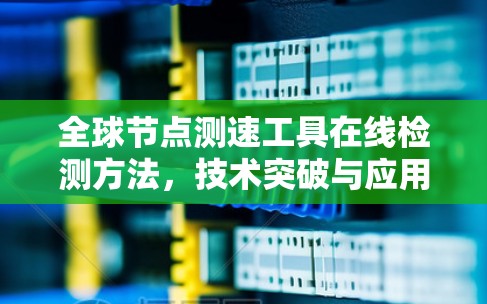 全球节点测速工具在线检测方法,技术突破与应用前景 全球节点测速工具在线检测方法,技术突破与应用前景
