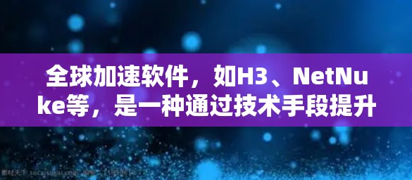 全球加速软件，如H3、NetNuke等，是一种通过技术手段提升网络带宽的工具。以下是针对测试这些软件的步骤和注意事项