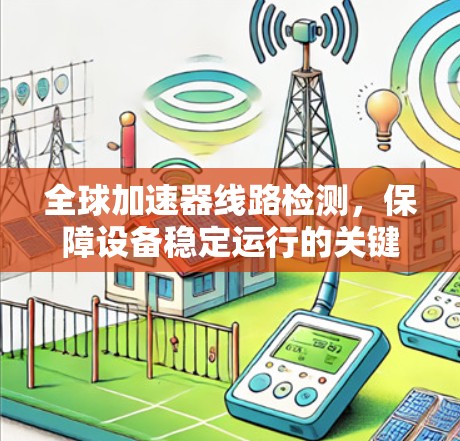 全球加速器线路检测，保障设备稳定运行的关键措施