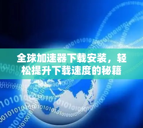 全球加速器下载安装，轻松提升下载速度的秘籍
