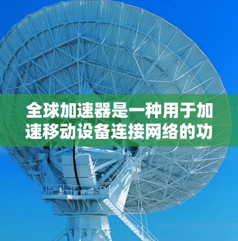 全球加速器是一种用于加速移动设备连接网络的功能，常用于加速手机、平板电脑、电脑等设备上的文件传输、照片上传等。配置全球加速器的方法通常包括以下步骤