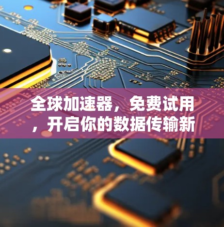 全球加速器，免费试用，开启你的数据传输新世界
