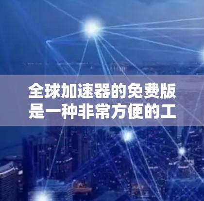 全球加速器的免费版是一种非常方便的工具，专为加速手机、电脑到其他国家设备而设计，用户可以通过它快速加速设备，减少费用负担。以下是对全球加速器免费版的详细分析