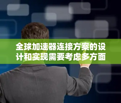 全球加速器连接方案的设计和实现需要考虑多方面的因素，包括工具的选择、集成的方法、安全的管理措施以及如何提升协作效率。以下是一些可能的全球加速器连接方案设计思路