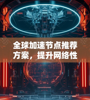 全球加速节点推荐方案，提升网络性能的关键节点