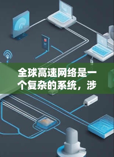 全球高速网络是一个复杂的系统,涉及多个方面和多个国家的网络连接,其运作和影响可以从以下几个方面进行分析 全球高速网络是一个复杂的系统,涉及多个方面和多个国家的网络连接,其运作和影响可以从以下几个方面进行分析