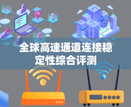 全球高速通道连接稳定性综合评测 全球高速通道连接稳定性综合评测