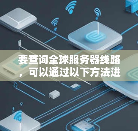 要查询全球服务器线路，可以通过以下方法进行