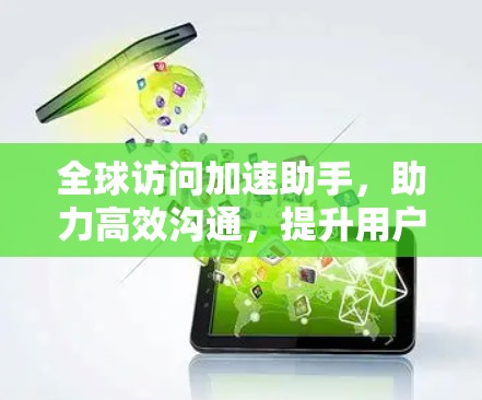全球访问加速助手，助力高效沟通，提升用户体验