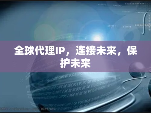 全球代理IP，连接未来，保护未来