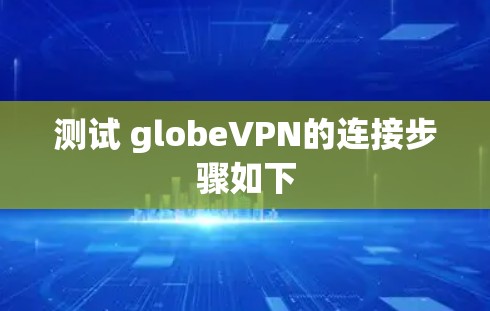 测试 globeVPN的连接步骤如下
