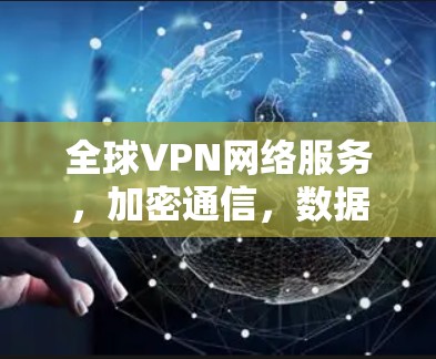 全球VPN网络服务，加密通信，数据安全，连接未来