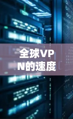 全球VPN的速度测试可以为你的网络性能提供参考，但需要注意的是，实际使用时的速度可能会受到多种因素的影响，包括设备配置、协议、网络连接等。以下是一些通用的VPN速度测试方法和建议