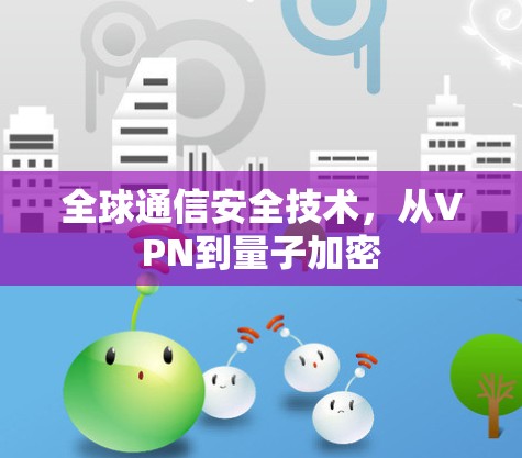 全球通信安全技术，从VPN到量子加密