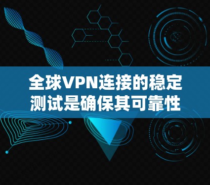 全球VPN连接的稳定测试是确保其可靠性和安全性的重要环节。以下是一些关键点和步骤，帮助你理解和测试全球VPN的稳定性