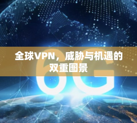 全球VPN，威胁与机遇的双重图景