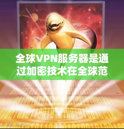 全球VPN服务器是通过加密技术在全球范围内部署的网络服务，旨在提供安全的数据传输。以下是一些关键点