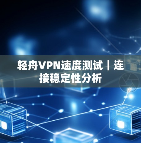 轻舟VPN速度测试｜连接稳定性分析