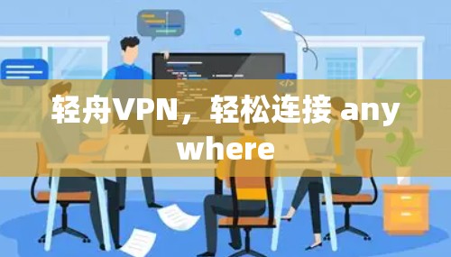 轻舟VPN,轻松连接 anywhere 轻舟VPN,轻松连接 anywhere