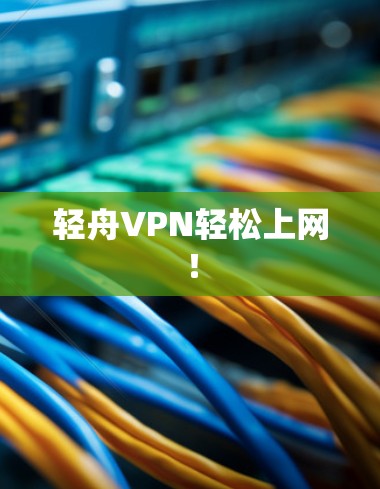 轻舟VPN轻松上网！