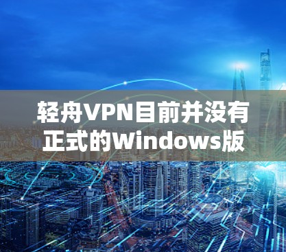 轻舟VPN目前并没有正式的Windows版。如果你需要远程连接，可以尝试以下方法