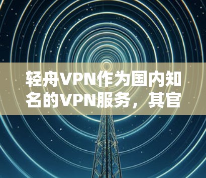 轻舟VPN作为国内知名的VPN服务，其官方版通常支持Mac电脑。然而，由于轻舟VPN的官方下载链接可能已不再提供Mac版，建议您通过以下途径获取软件