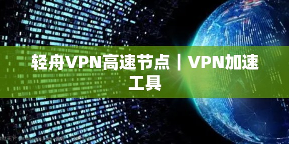 轻舟VPN高速节点｜VPN加速工具