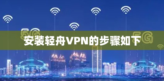 安装轻舟VPN的步骤如下