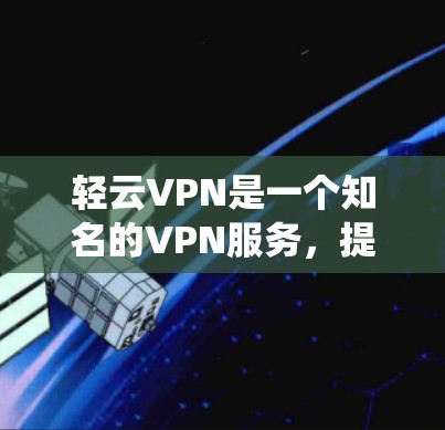 轻云VPN是一个知名的VPN服务，提供多种协议和设备类型，包括Windows、Mac、Linux等。如果你需要在Windows系统上使用轻云VPN，以下是安装和配置的步骤