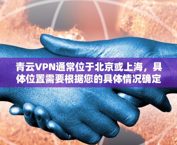 青云VPN通常位于北京或上海，具体位置需要根据您的具体情况确定。如果您需要从机场（如北京首都机场）到市区的高速线路推荐，以下是一些主要的高速线路和推荐的VPN服务器