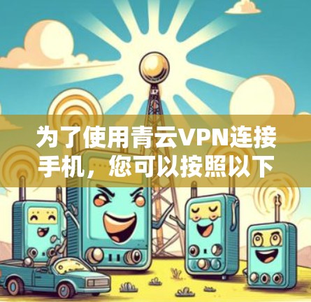 为了使用青云VPN连接手机，您可以按照以下步骤操作