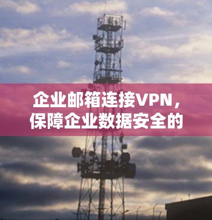 企业邮箱连接VPN，保障企业数据安全的高效解决方案
