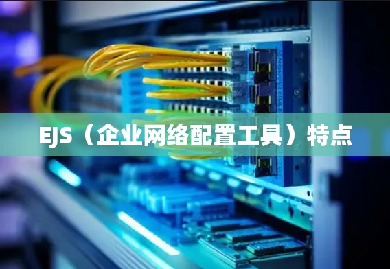 EJS（企业网络配置工具）特点