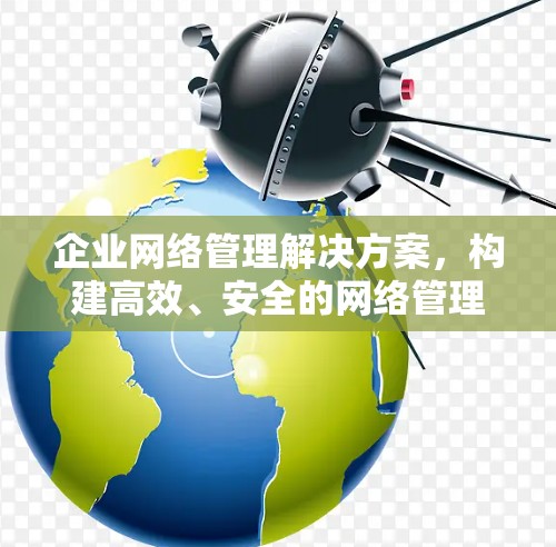 企业网络管理解决方案，构建高效、安全的网络管理架构