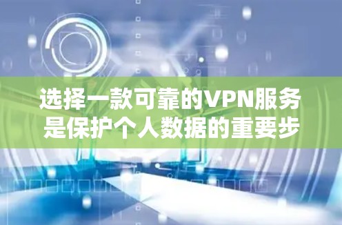 选择一款可靠的VPN服务是保护个人数据的重要步骤。以下是一些建议，帮助您选择一个安全可靠的VPN服务