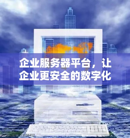 企业服务器平台，让企业更安全的数字化未来