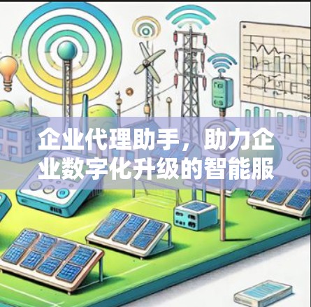 企业代理助手，助力企业数字化升级的智能服务