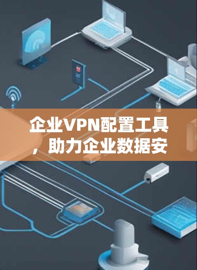 企业VPN配置工具，助力企业数据安全与高效管理