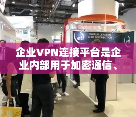 企业VPN连接平台是企业内部用于加密通信、数据传输和安全管理的重要工具。以下是对几个主要平台的详细比较