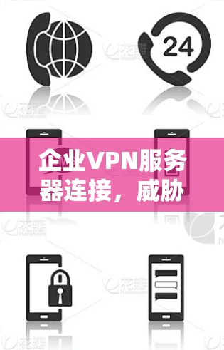 企业VPN服务器连接,威胁与解决方案 企业VPN服务器连接,威胁与解决方案
