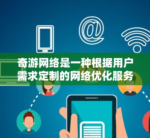 奇游网络是一种根据用户需求定制的网络优化服务，旨在提升网络性能、减少延迟和提高用户体验。如果你对奇游网络感兴趣，可以参考以下步骤来优化网络性能
