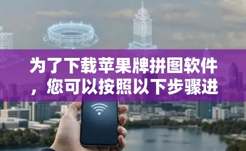 为了下载苹果牌拼图软件，您可以按照以下步骤进行操作