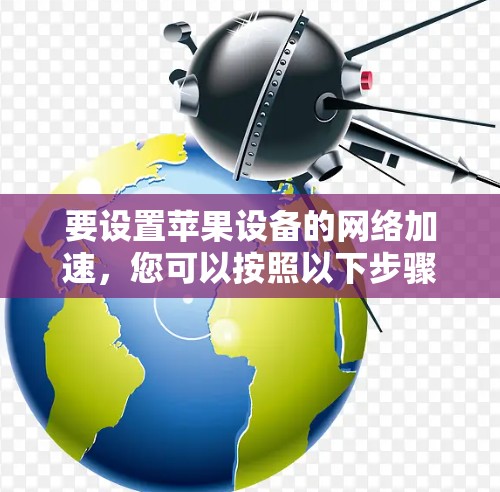 要设置苹果设备的网络加速，您可以按照以下步骤操作