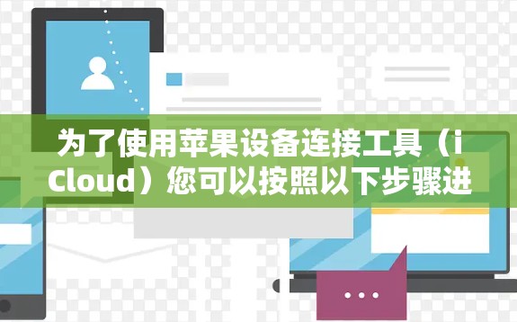 为了使用苹果设备连接工具（iCloud）您可以按照以下步骤进行操作