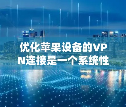 优化苹果设备的VPN连接是一个系统性的过程，需要从安装和连接开始逐步优化。以下是一个详细的优化步骤指南